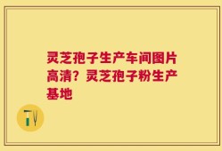 灵芝孢子生产车间图片高清？灵芝孢子粉生产基地