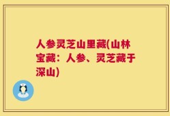 人参灵芝山里藏(山林宝藏：人参、灵芝藏于深山)