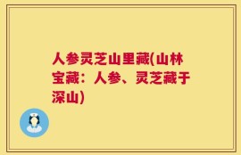 人参灵芝山里藏(山林宝藏：人参、灵芝藏于深山)