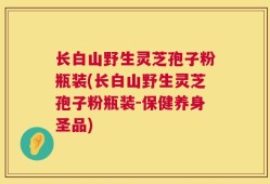 长白山野生灵芝孢子粉瓶装(长白山野生灵芝孢子粉瓶装-保健养身圣品)