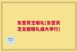 东营灵芝婚礼(东营灵芝主题婚礼盛大举行)