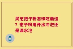 灵芝孢子粉怎样吃最佳？孢子粉用开水冲泡还是温水泡
