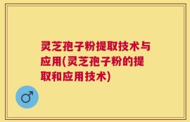灵芝孢子粉提取技术与应用(灵芝孢子粉的提取和应用技术)