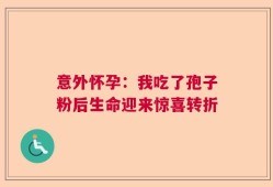 意外怀孕：我吃了孢子粉后生命迎来惊喜转折