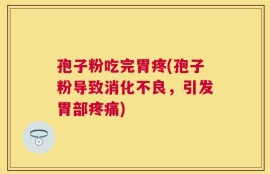 孢子粉吃完胃疼(孢子粉导致消化不良，引发胃部疼痛)
