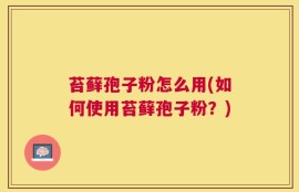 苔藓孢子粉怎么用(如何使用苔藓孢子粉？)
