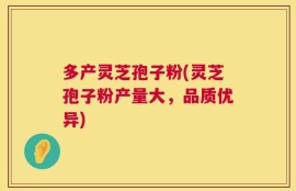 多产灵芝孢子粉(灵芝孢子粉产量大，品质优异)
