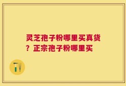 灵芝孢子粉哪里买真货？正宗孢子粉哪里买