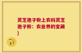 灵芝孢子粉上农科灵芝孢子粉：农业界的宝藏)