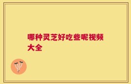 哪种灵芝好吃些呢视频大全