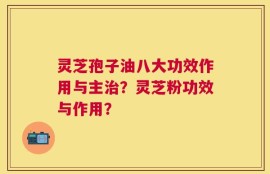 灵芝孢子油八大功效作用与主治？灵芝粉功效与作用？