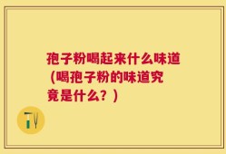 孢子粉喝起来什么味道 (喝孢子粉的味道究竟是什么？)