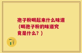 孢子粉喝起来什么味道 (喝孢子粉的味道究竟是什么？)