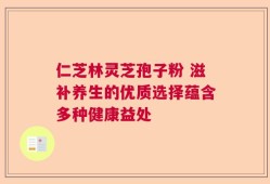仁芝林灵芝孢子粉 滋补养生的优质选择蕴含多种健康益处