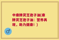 中康牌灵芝孢子油(康牌灵芝孢子油：营养再现，助力健康！)