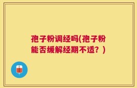 孢子粉调经吗(孢子粉能否缓解经期不适？)