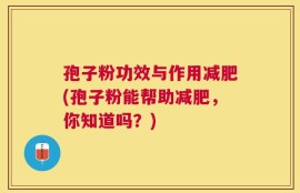 孢子粉功效与作用减肥(孢子粉能帮助减肥，你知道吗？)