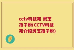 cctv科技苑 灵芝孢子粉(CCTV科技苑介绍灵芝孢子粉)