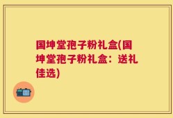 国坤堂孢子粉礼盒(国坤堂孢子粉礼盒：送礼佳选)