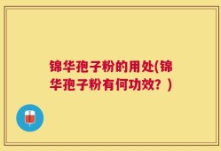 锦华孢子粉的用处(锦华孢子粉有何功效？)