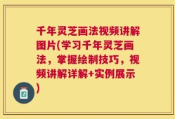 千年灵芝画法视频讲解图片(学习千年灵芝画法，掌握绘制技巧，视频讲解详解+实例展示)