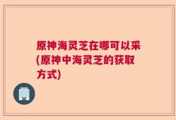 原神海灵芝在哪可以采(原神中海灵芝的获取方式)
