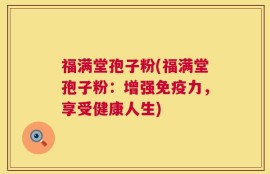 福满堂孢子粉(福满堂孢子粉：增强免疫力，享受健康人生)