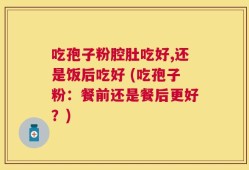 吃孢子粉腔肚吃好,还是饭后吃好 (吃孢子粉：餐前还是餐后更好？)