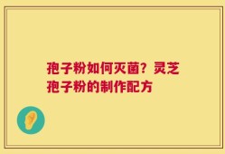 孢子粉如何灭菌？灵芝孢子粉的制作配方