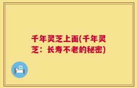 千年灵芝上面(千年灵芝：长寿不老的秘密)