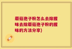 蘑菇孢子粉怎么去除腥味去除蘑菇孢子粉的腥味的方法分享)
