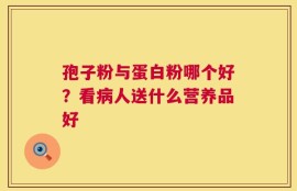 孢子粉与蛋白粉哪个好？看病人送什么营养品好