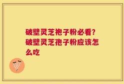 破壁灵芝袍子粉必看？破壁灵芝孢子粉应该怎么吃