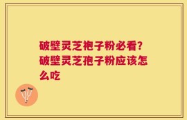 破壁灵芝袍子粉必看？破壁灵芝孢子粉应该怎么吃