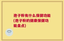 孢子粉有什么保健功能(孢子粉的健康保健功能盘点)