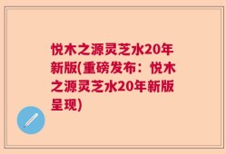 悦木之源灵芝水20年新版(重磅发布：悦木之源灵芝水20年新版呈现)