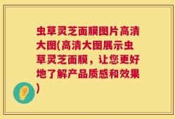 虫草灵芝面膜图片高清大图(高清大图展示虫草灵芝面膜，让您更好地了解产品质感和效果)