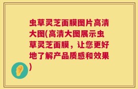 虫草灵芝面膜图片高清大图(高清大图展示虫草灵芝面膜，让您更好地了解产品质感和效果)
