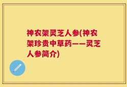 神农架灵芝人参(神农架珍贵中草药——灵芝人参简介)