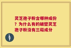 灵芝孢子粉含哪种成份？为什么有的破壁灵芝孢子粉没有三萜成分