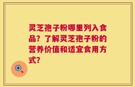 灵芝孢子粉哪里列入食品？了解灵芝孢子粉的营养价值和适宜食用方式？