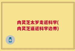 肉灵芝太岁走近科学(肉灵芝逼近科学边界)