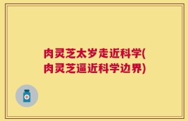 肉灵芝太岁走近科学(肉灵芝逼近科学边界)