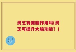 灵芝有健脑作用吗(灵芝可提升大脑功能？)