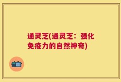 通灵芝(通灵芝：强化免疫力的自然神奇)