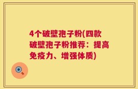 4个破壁孢子粉(四款破壁孢子粉推荐：提高免疫力、增强体质)