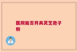 医院能否开具灵芝孢子粉