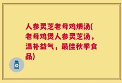 人参灵芝老母鸡煨汤(老母鸡煲人参灵芝汤，温补益气，最佳秋季食品)