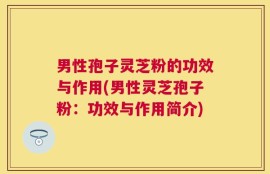 男性孢子灵芝粉的功效与作用(男性灵芝孢子粉：功效与作用简介)