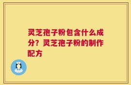 灵芝孢子粉包含什么成分？灵芝孢子粉的制作配方